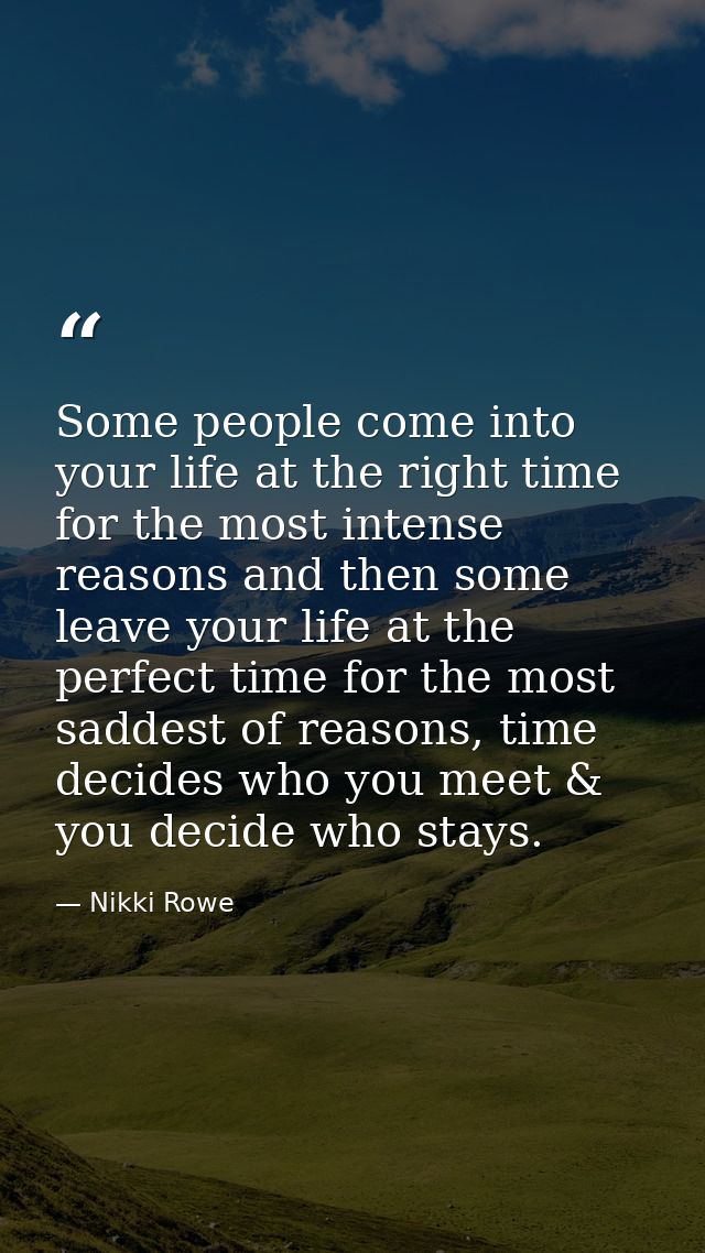 Some people come into your life at the right time for the most intense reasons and then some leave your life at the perf — Nikki Rowe