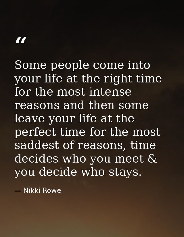 Some people come into your life at the right time for the most intense reasons and then some leave your life at the perf — Nikki Rowe