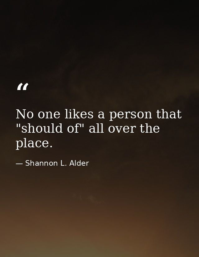 No one likes a person that "should of" all over the place. — Shannon L. Alder