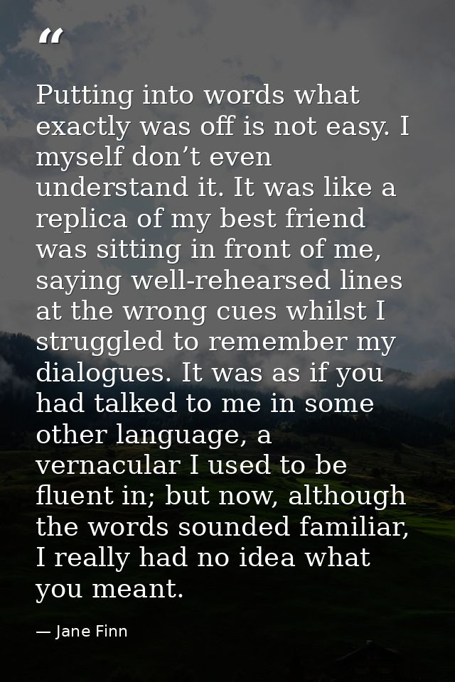 Putting into words what exactly was off is not easy. I myself don’t even understand it. It was like a replica of my best — Jane Finn