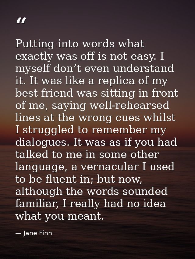 Putting into words what exactly was off is not easy. I myself don’t even understand it. It was like a replica of my best — Jane Finn