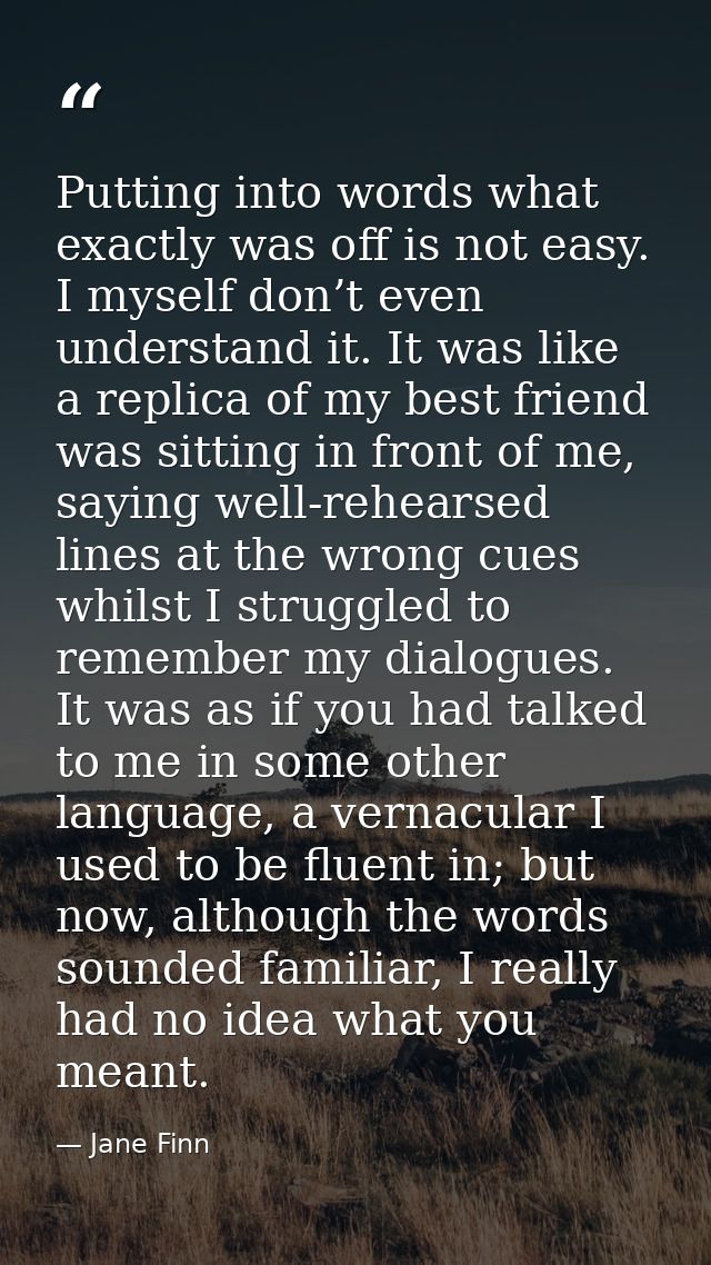 Putting into words what exactly was off is not easy. I myself don’t even understand it. It was like a replica of my best — Jane Finn