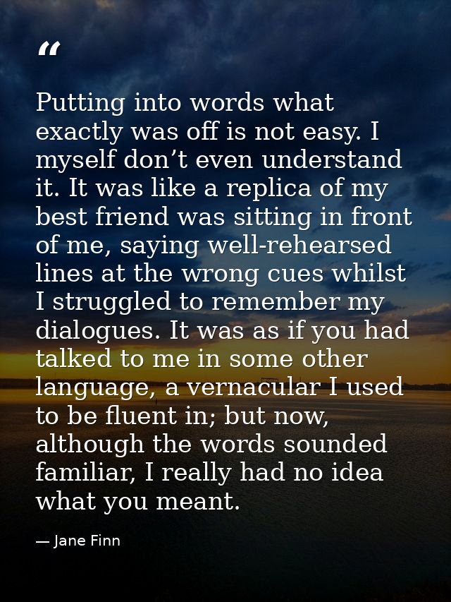 Putting into words what exactly was off is not easy. I myself don’t even understand it. It was like a replica of my best — Jane Finn