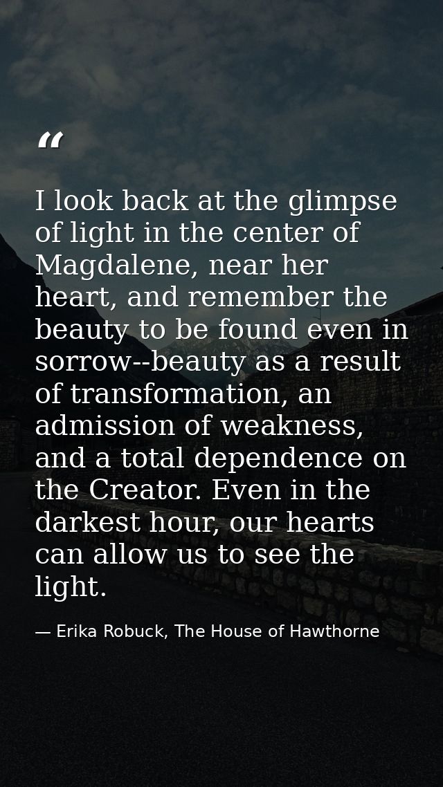 I look back at the glimpse of light in the center of Magdalene, near her heart, and remember the beauty to be found even — Erika Robuck, The House of Hawthorne