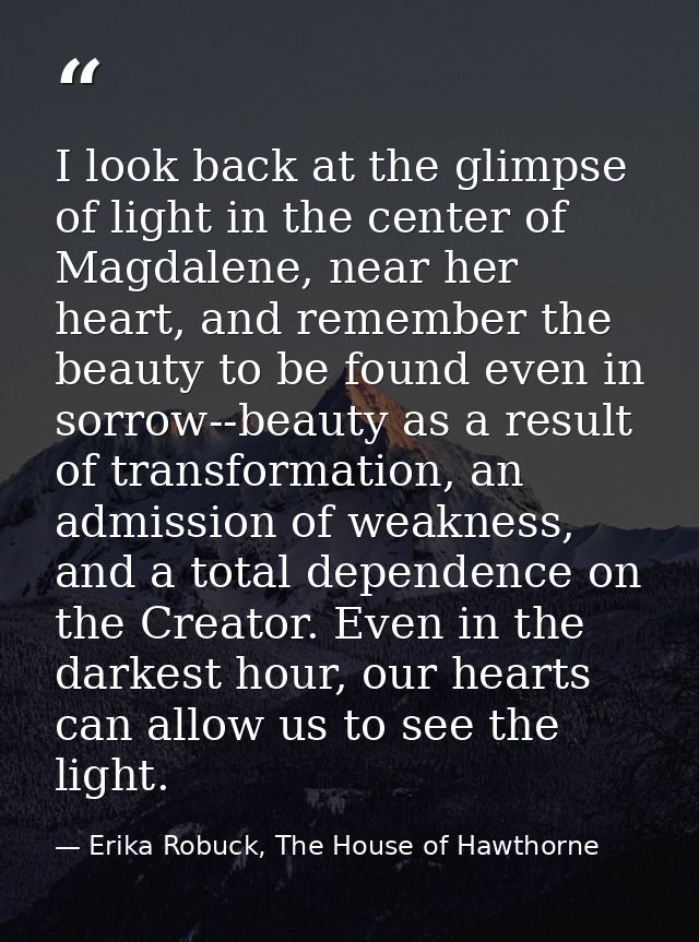 I look back at the glimpse of light in the center of Magdalene, near her heart, and remember the beauty to be found even — Erika Robuck, The House of Hawthorne