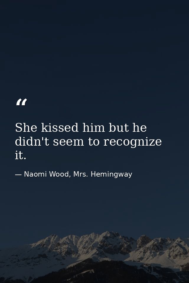 She kissed him but he didn't seem to recognize it. — Naomi Wood, Mrs. Hemingway