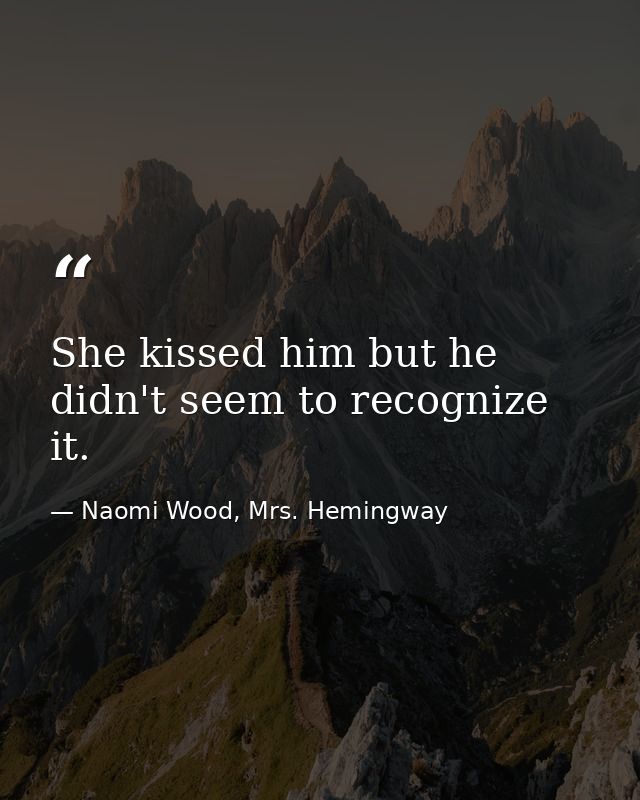 She kissed him but he didn't seem to recognize it. — Naomi Wood, Mrs. Hemingway