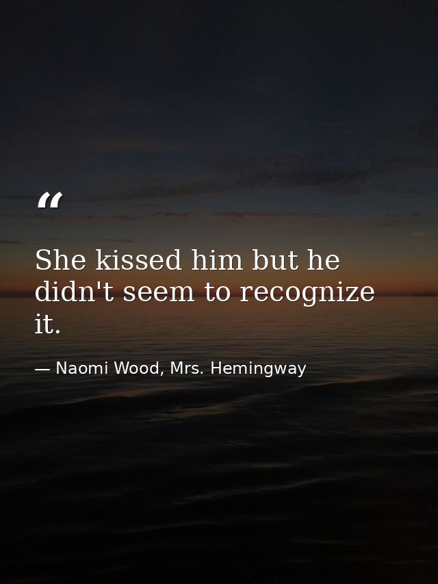 She kissed him but he didn't seem to recognize it. — Naomi Wood, Mrs. Hemingway