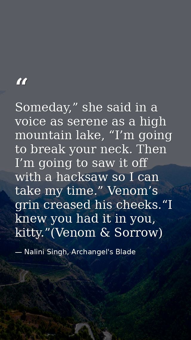 Someday,” she said in a voice as serene as a high mountain lake, “I’m going to break your neck. Then I’m going to saw it — Nalini Singh, Archangel's Blade