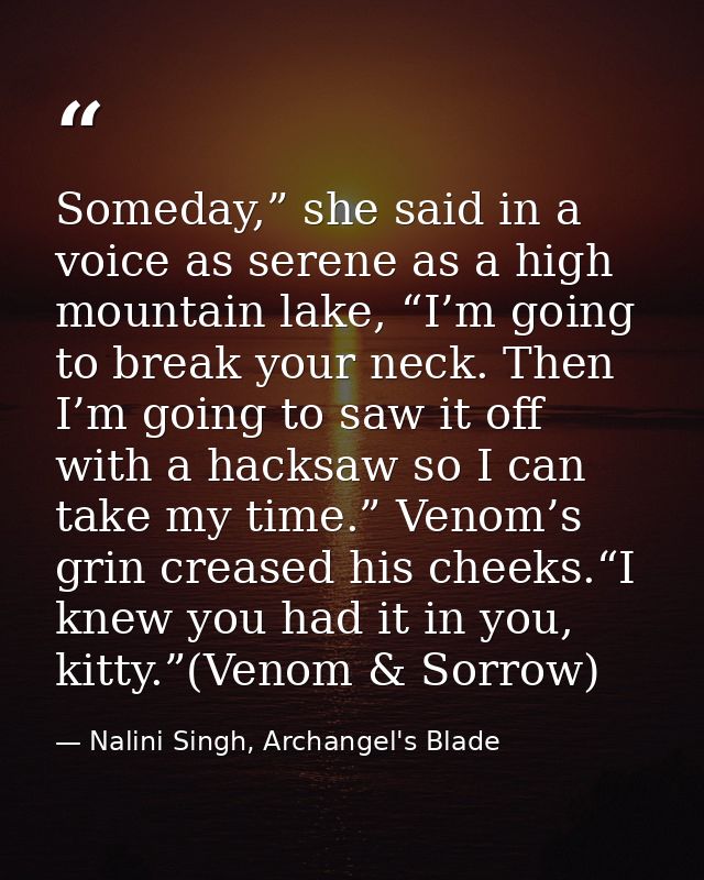 Someday,” she said in a voice as serene as a high mountain lake, “I’m going to break your neck. Then I’m going to saw it — Nalini Singh, Archangel's Blade