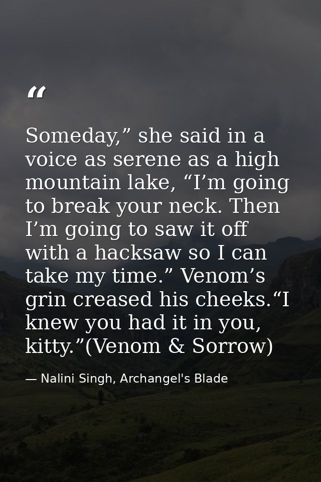 Someday,” she said in a voice as serene as a high mountain lake, “I’m going to break your neck. Then I’m going to saw it — Nalini Singh, Archangel's Blade