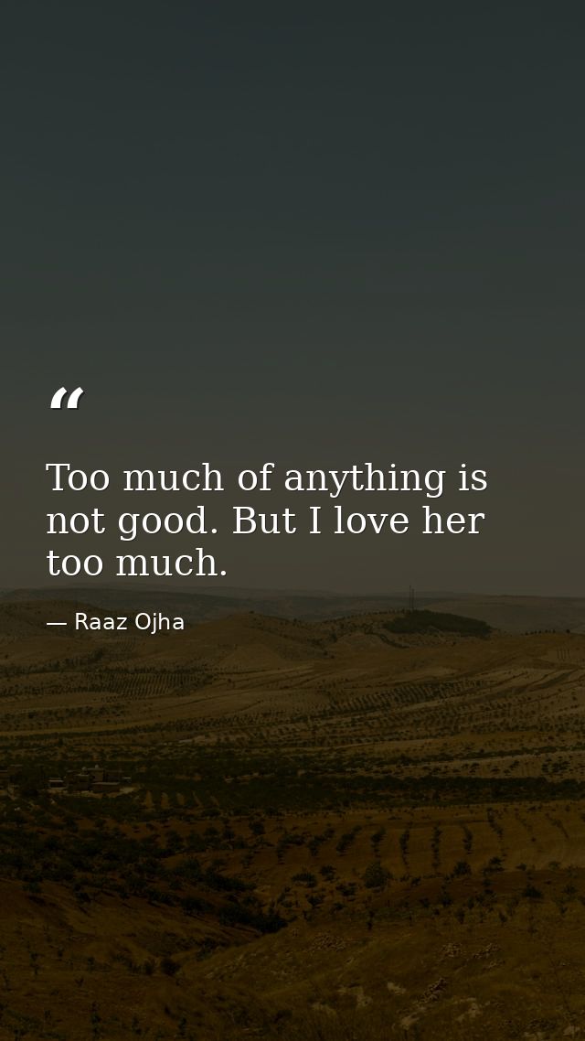 Too much of anything is not good. But I love her too much. — Raaz Ojha