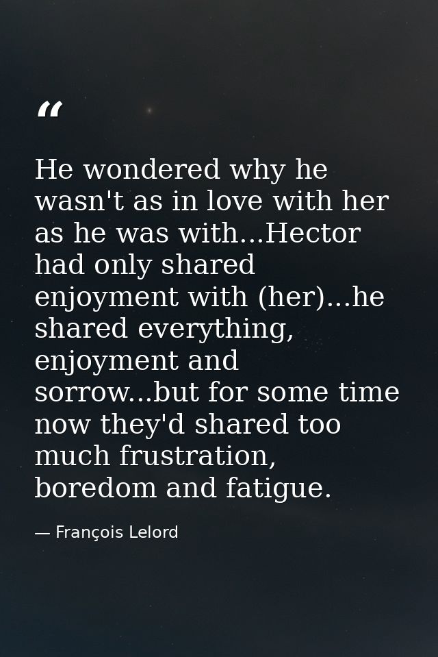 He wondered why he wasn't as in love with her as he was with...Hector had only shared enjoyment with (her)...he shared e — François Lelord