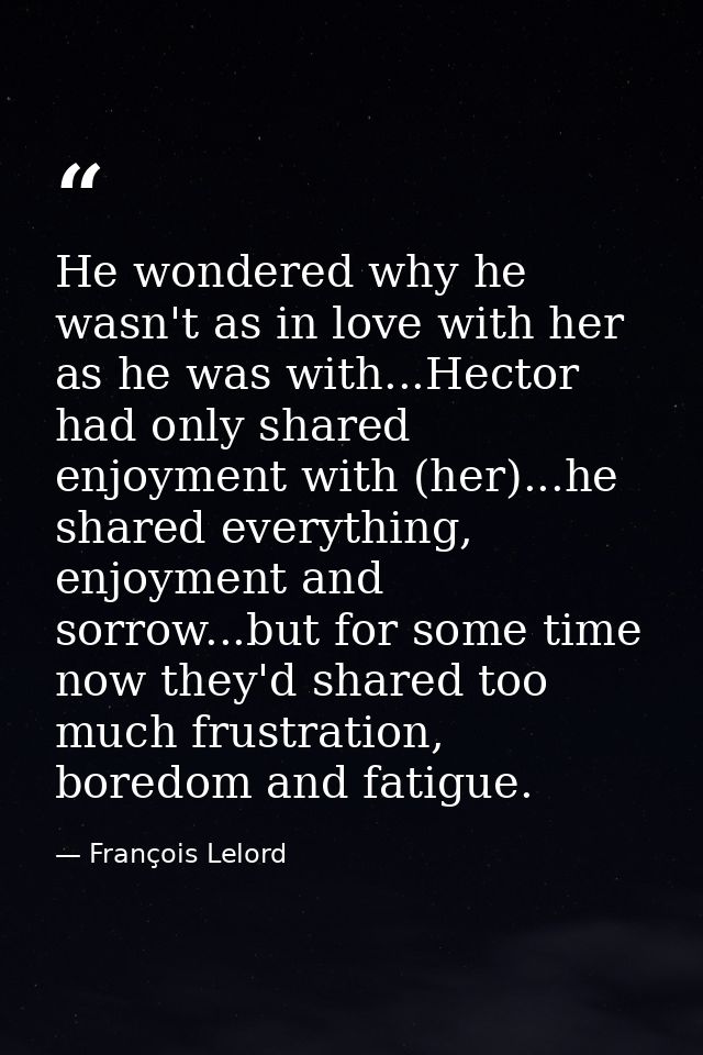 He wondered why he wasn't as in love with her as he was with...Hector had only shared enjoyment with (her)...he shared e — François Lelord