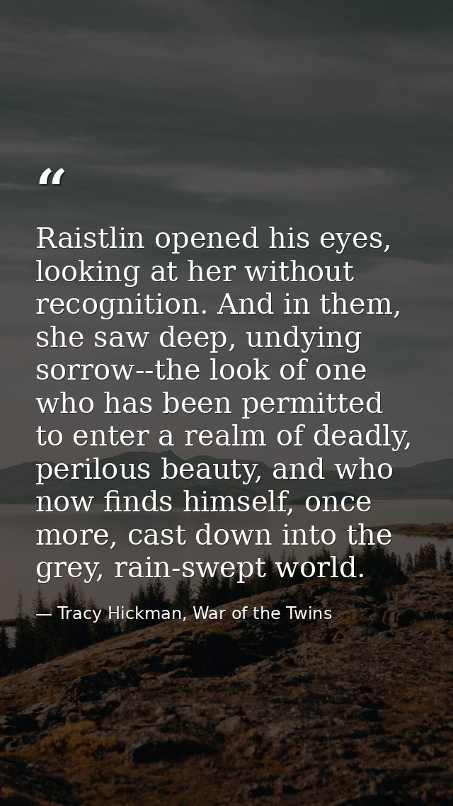 Raistlin opened his eyes, looking at her without recognition. And in them, she saw deep, undying sorrow--the look of one — Tracy Hickman, War of the Twins