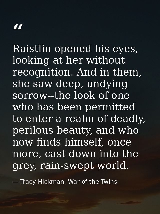 Raistlin opened his eyes, looking at her without recognition. And in them, she saw deep, undying sorrow--the look of one — Tracy Hickman, War of the Twins