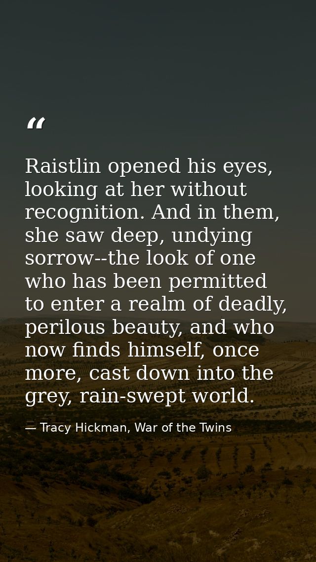 Raistlin opened his eyes, looking at her without recognition. And in them, she saw deep, undying sorrow--the look of one — Tracy Hickman, War of the Twins