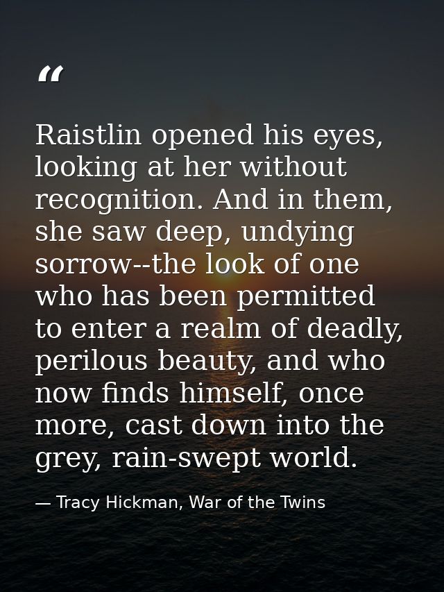 Raistlin opened his eyes, looking at her without recognition. And in them, she saw deep, undying sorrow--the look of one — Tracy Hickman, War of the Twins