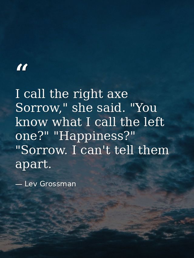 I call the right axe Sorrow," she said. "You know what I call the left one?" "Happiness?" "Sorrow. I can't tell them apa — Lev Grossman