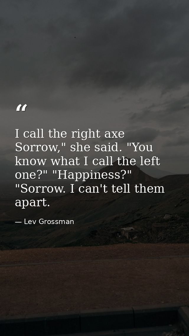I call the right axe Sorrow," she said. "You know what I call the left one?" "Happiness?" "Sorrow. I can't tell them apa — Lev Grossman