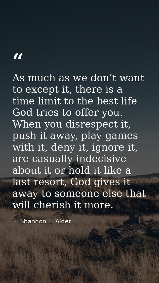 As much as we don’t want to except it, there is a time limit to the best life God tries to offer you. When you disrespec — Shannon L. Alder