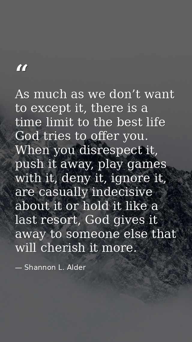 As much as we don’t want to except it, there is a time limit to the best life God tries to offer you. When you disrespec — Shannon L. Alder
