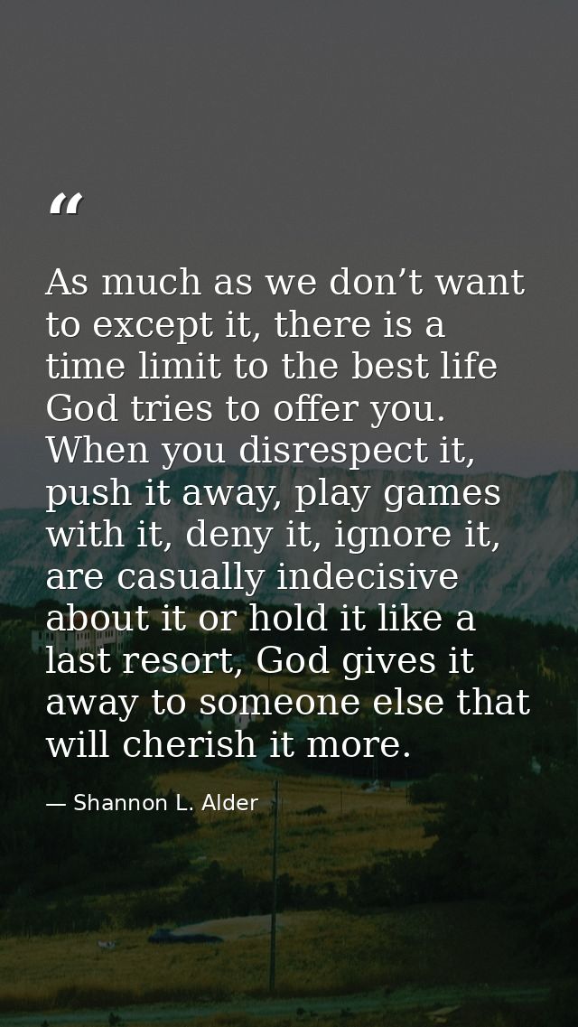 As much as we don’t want to except it, there is a time limit to the best life God tries to offer you. When you disrespec — Shannon L. Alder