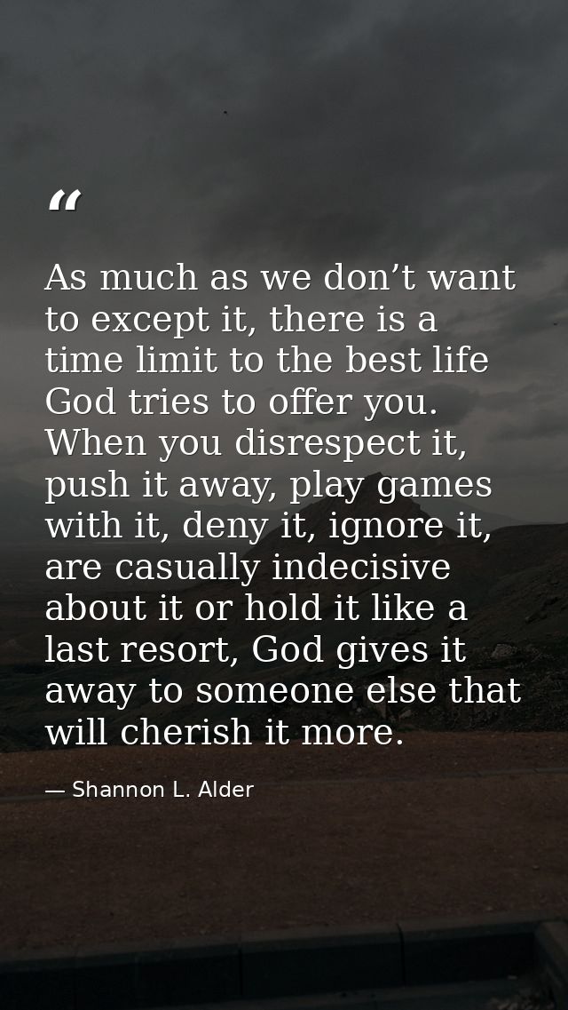 As much as we don’t want to except it, there is a time limit to the best life God tries to offer you. When you disrespec — Shannon L. Alder
