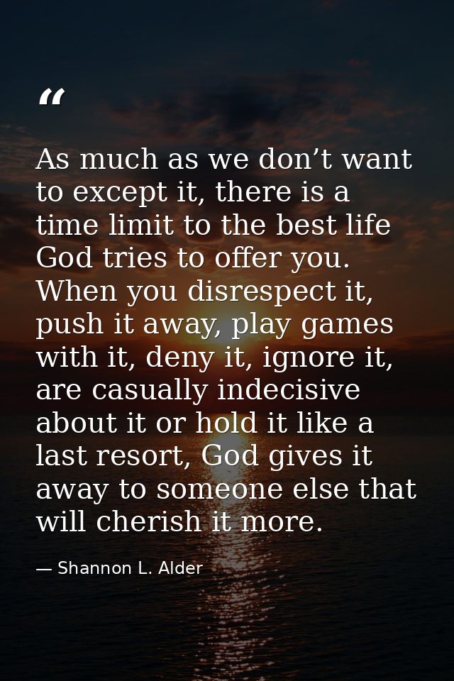 As much as we don’t want to except it, there is a time limit to the best life God tries to offer you. When you disrespec — Shannon L. Alder