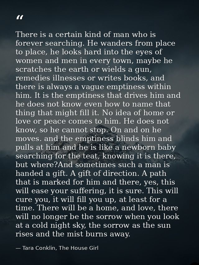There is a certain kind of man who is forever searching. He wanders from place to place, he looks hard into the eyes of  — Tara Conklin, The House Girl