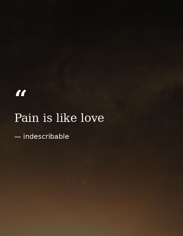 Pain is like love — indescribable