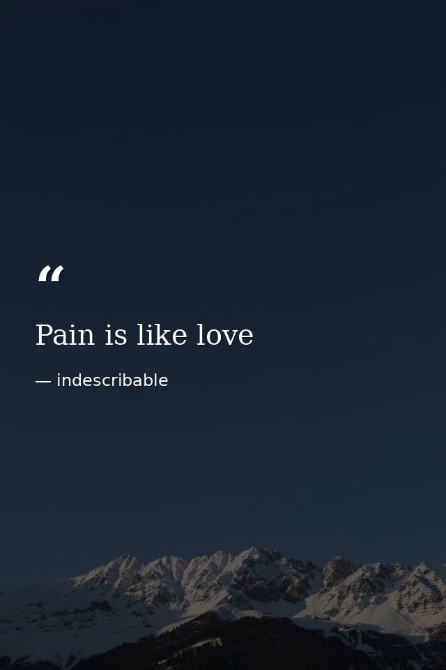 Pain is like love — indescribable