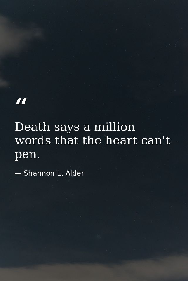 Death says a million words that the heart can't pen. — Shannon L. Alder