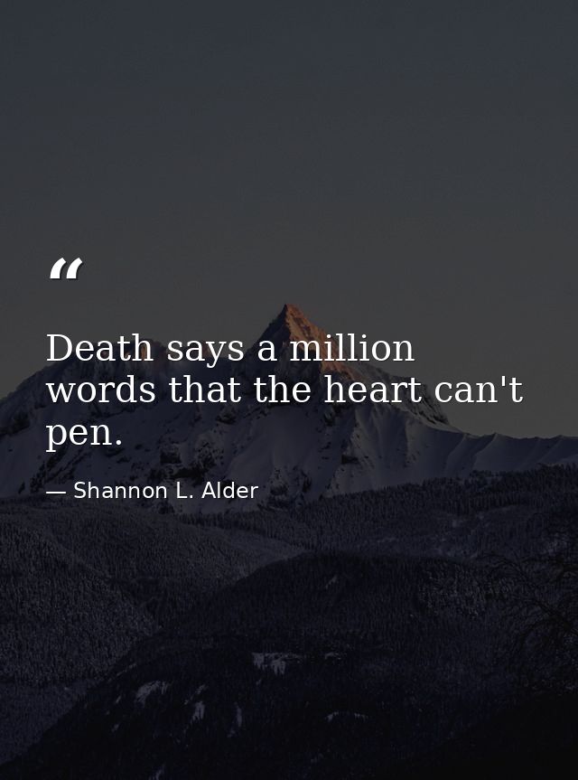 Death says a million words that the heart can't pen. — Shannon L. Alder