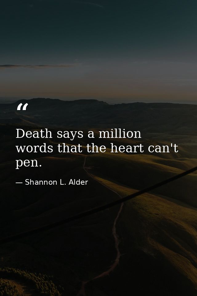 Death says a million words that the heart can't pen. — Shannon L. Alder