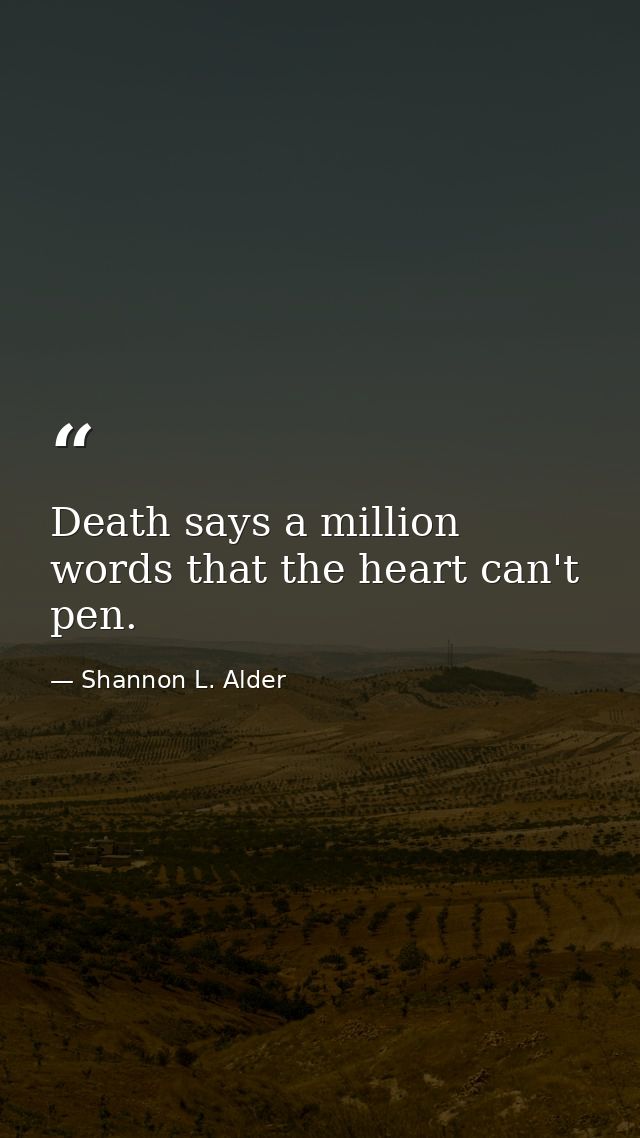 Death says a million words that the heart can't pen. — Shannon L. Alder