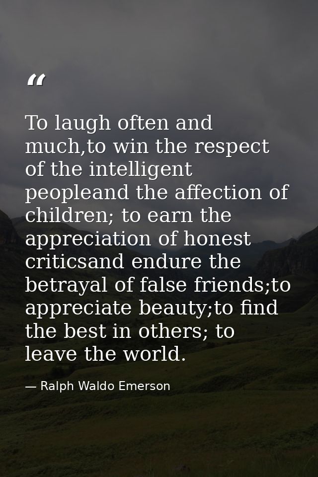 To laugh often and much,to win the respect of the intelligent peopleand the affection of children; to earn the appreciat — Ralph Waldo Emerson