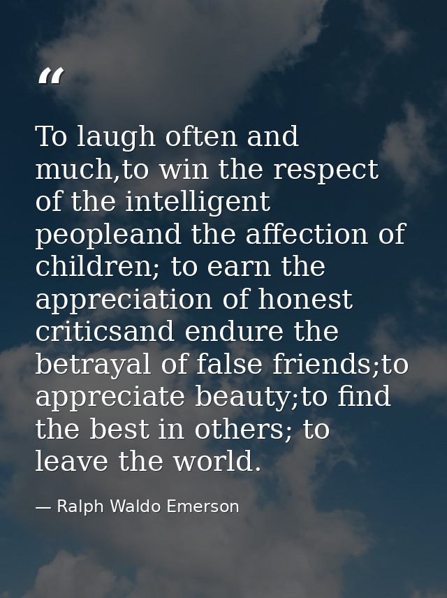 To laugh often and much,to win the respect of the intelligent peopleand the affection of children; to earn the appreciat — Ralph Waldo Emerson