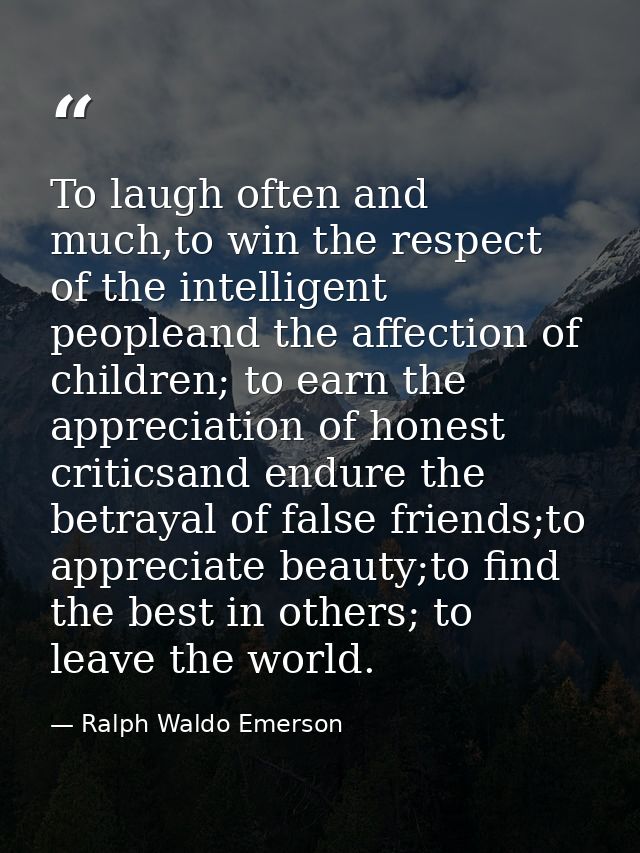 To laugh often and much,to win the respect of the intelligent peopleand the affection of children; to earn the appreciat — Ralph Waldo Emerson