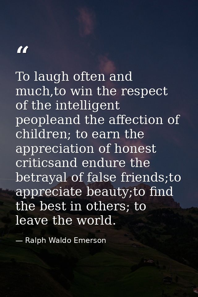 To laugh often and much,to win the respect of the intelligent peopleand the affection of children; to earn the appreciat — Ralph Waldo Emerson