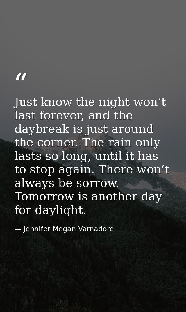Just know the night won’t last forever, and the daybreak is just around the corner. The rain only lasts so long, until i — Jennifer Megan Varnadore