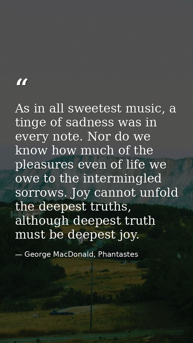As in all sweetest music, a tinge of sadness was in every note. Nor do we know how much of the pleasures even of life we — George MacDonald, Phantastes