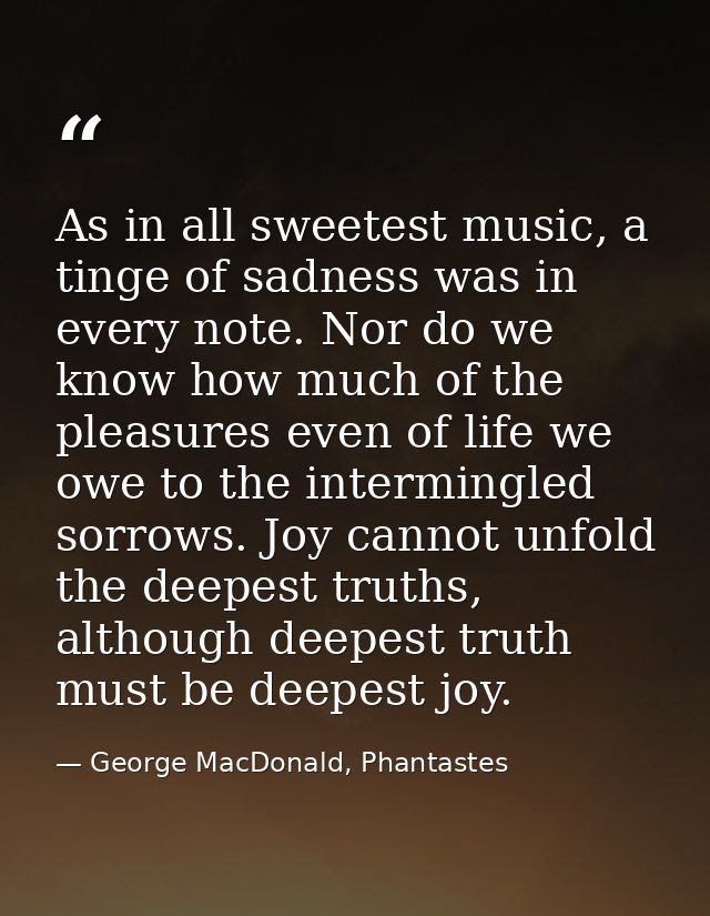 As in all sweetest music, a tinge of sadness was in every note. Nor do we know how much of the pleasures even of life we — George MacDonald, Phantastes