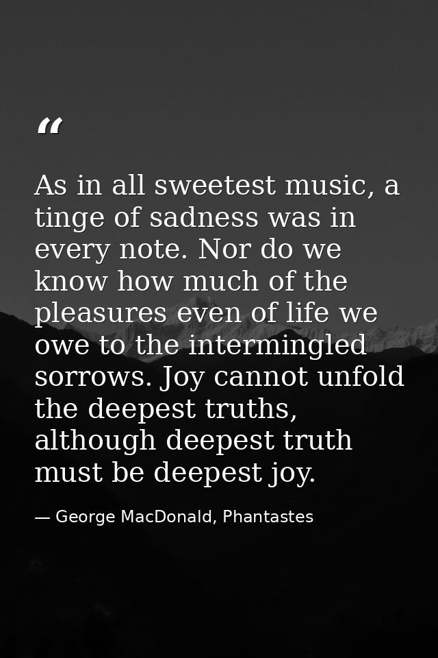 As in all sweetest music, a tinge of sadness was in every note. Nor do we know how much of the pleasures even of life we — George MacDonald, Phantastes