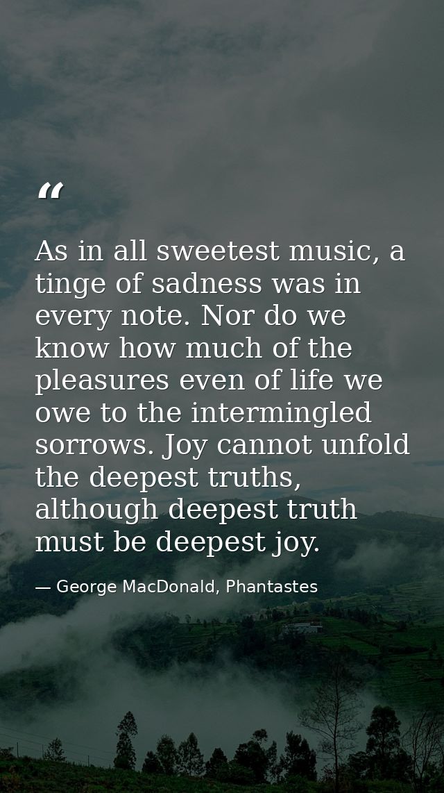As in all sweetest music, a tinge of sadness was in every note. Nor do we know how much of the pleasures even of life we — George MacDonald, Phantastes