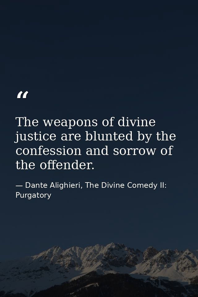 The weapons of divine justice are blunted by the confession and sorrow of the offender. — Dante Alighieri, The Divine Comedy II: Purgatory