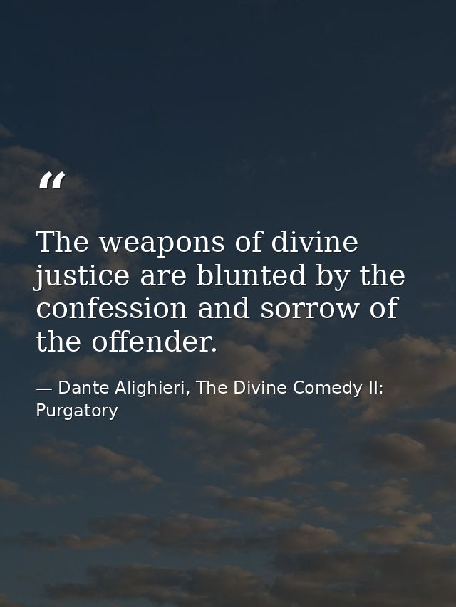 The weapons of divine justice are blunted by the confession and sorrow of the offender. — Dante Alighieri, The Divine Comedy II: Purgatory