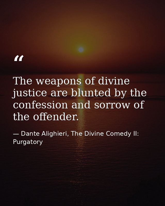 The weapons of divine justice are blunted by the confession and sorrow of the offender. — Dante Alighieri, The Divine Comedy II: Purgatory
