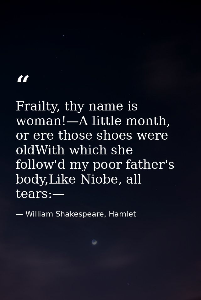 Frailty, thy name is woman!—A little month, or ere those shoes were oldWith which she follow'd my poor father's body,Lik — William Shakespeare, Hamlet