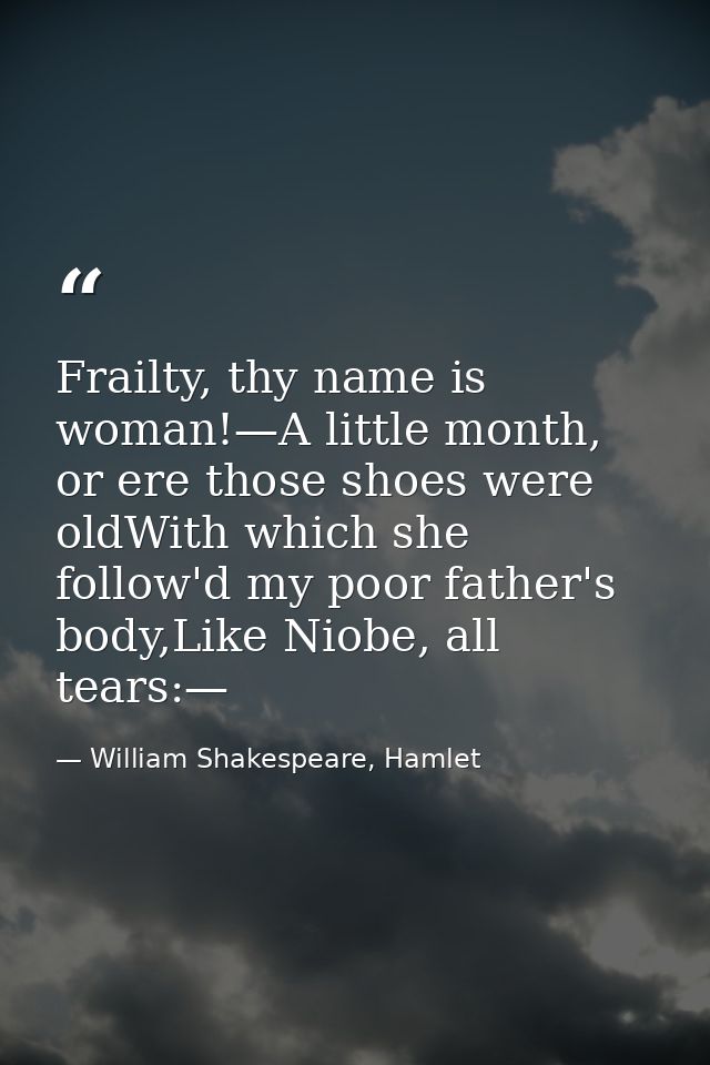 Frailty, thy name is woman!—A little month, or ere those shoes were oldWith which she follow'd my poor father's body,Lik — William Shakespeare, Hamlet